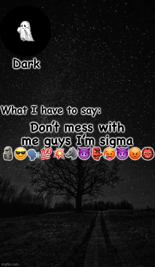 Dark temp made by corpse | Don’t mess with me guys I’m sigma 🗿😎🗣️💯💥🐺😈👺🥵👿😡👹 | image tagged in dark temp made by corpse | made w/ Imgflip meme maker