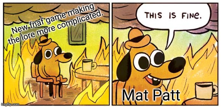 This Is Fine Meme | New fnaf game making the lore more complicated. Mat Patt | image tagged in memes,this is fine | made w/ Imgflip meme maker