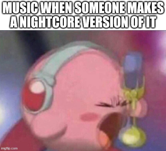 nightcore is a mistake tbh | MUSIC WHEN SOMEONE MAKES A NIGHTCORE VERSION OF IT | image tagged in kirby screaming into mic,music,nightcore,nightcore music,nightcore version,songs | made w/ Imgflip meme maker