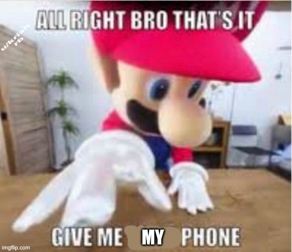 alright bro that's it, give me your phone | MY | image tagged in alright bro that's it give me your phone | made w/ Imgflip meme maker