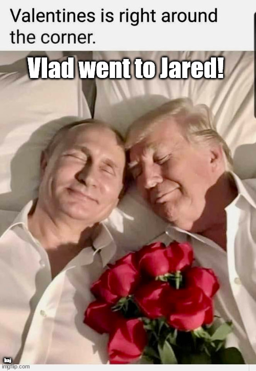 Vlad went to Jared! | Vlad went to Jared! baj | image tagged in vladimir putin,donald trump,valentines | made w/ Imgflip meme maker