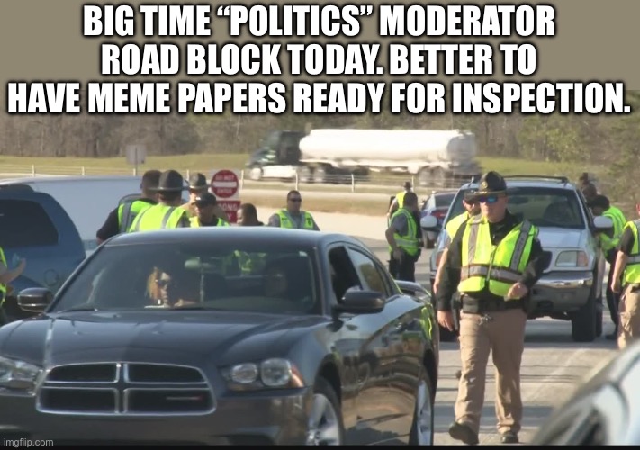 You no approved | BIG TIME “POLITICS” MODERATOR ROAD BLOCK TODAY. BETTER TO HAVE MEME PAPERS READY FOR INSPECTION. | image tagged in democrats | made w/ Imgflip meme maker