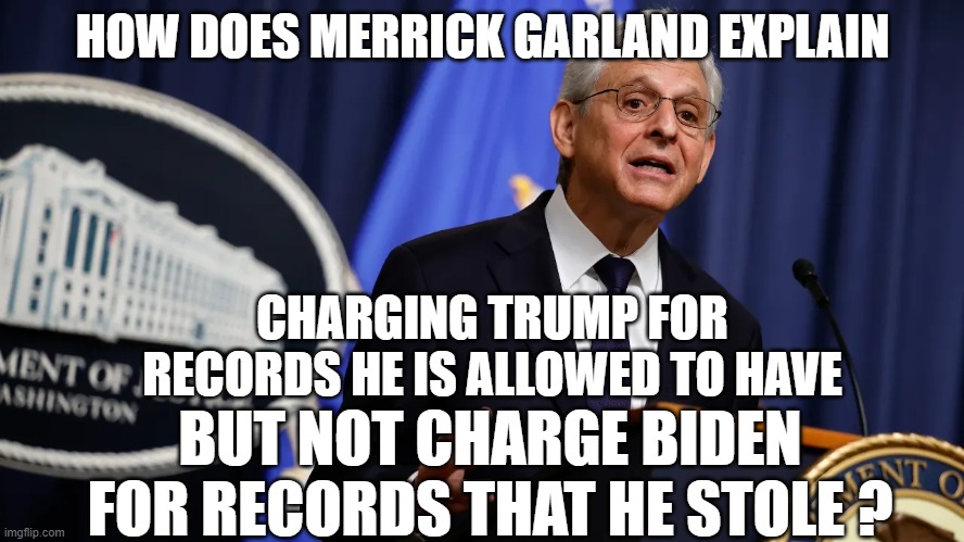 VP's don't get to keepies! | HOW DOES MERRICK GARLAND EXPLAIN; CHARGING TRUMP FOR RECORDS HE IS ALLOWED TO HAVE; BUT NOT CHARGE BIDEN FOR RECORDS THAT HE STOLE ? | image tagged in vice president,joe biden,biden,fjb,justice,dementia | made w/ Imgflip meme maker