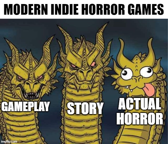 You can't fight me on this, this is accurate | MODERN INDIE HORROR GAMES; STORY; ACTUAL HORROR; GAMEPLAY | image tagged in hydra | made w/ Imgflip meme maker