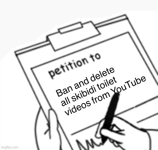 Blank Petition | Ban and delete all skibidi toilet videos from YouTube | image tagged in blank petition | made w/ Imgflip meme maker