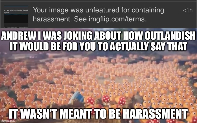I even said it in the tags | ANDREW I WAS JOKING ABOUT HOW OUTLANDISH IT WOULD BE FOR YOU TO ACTUALLY SAY THAT; IT WASN’T MEANT TO BE HARASSMENT | made w/ Imgflip meme maker
