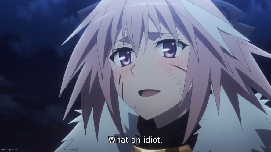 imma be honest astolfo would beat me in a fight (say i have a small ego all you want i don't care) | image tagged in what an idiot | made w/ Imgflip meme maker