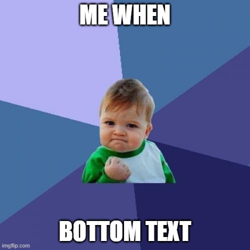 Success Kid Meme | ME WHEN; BOTTOM TEXT | image tagged in memes,success kid | made w/ Imgflip meme maker