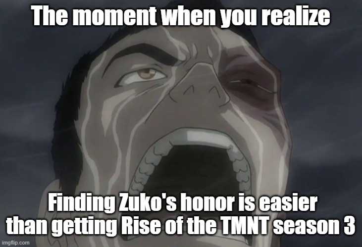 Zuko | The moment when you realize; Finding Zuko's honor is easier than getting Rise of the TMNT season 3 | image tagged in zuko,tmnt | made w/ Imgflip meme maker