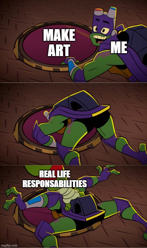 tmnt | MAKE ART; ME; REAL LIFE RESPONSABILITIES | image tagged in tmnt | made w/ Imgflip meme maker