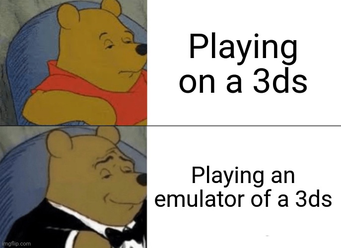 I think we all do this | Playing on a 3ds; Playing an emulator of a 3ds | image tagged in memes,tuxedo winnie the pooh | made w/ Imgflip meme maker