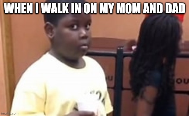 :l | WHEN I WALK IN ON MY MOM AND DAD | image tagged in popeyes kid | made w/ Imgflip meme maker
