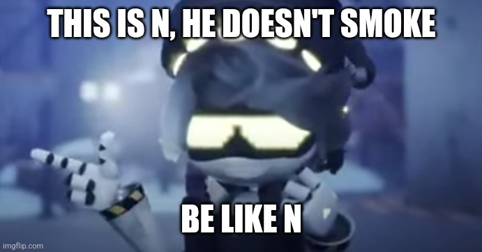 Cool N | THIS IS N, HE DOESN'T SMOKE; BE LIKE N | image tagged in cool n | made w/ Imgflip meme maker