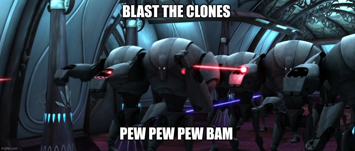 super battle droids | BLAST THE CLONES; PEW PEW PEW BAM | image tagged in super battle droids | made w/ Imgflip meme maker