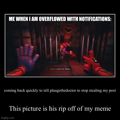 coming back quickly to tell plaugethedoctor to stop stealing my post | This picture is his rip off of my meme | image tagged in funny,demotivationals | made w/ Imgflip demotivational maker