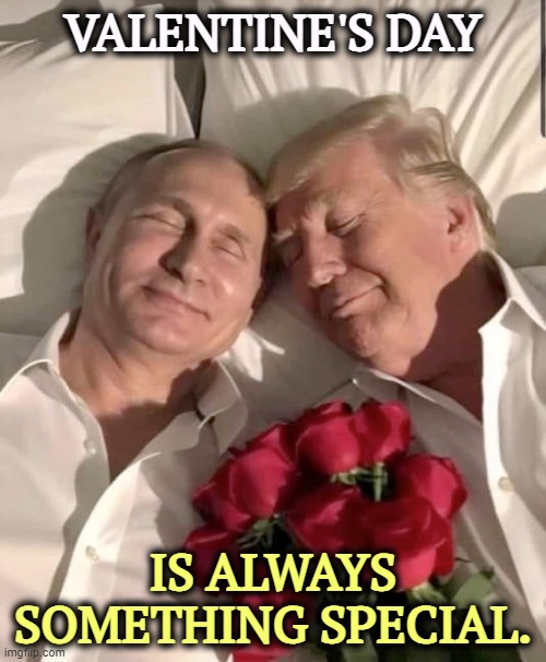 Treason is something special, too. | VALENTINE'S DAY; IS ALWAYS SOMETHING SPECIAL. | image tagged in valentine's day,valentines day,trump,putin | made w/ Imgflip meme maker