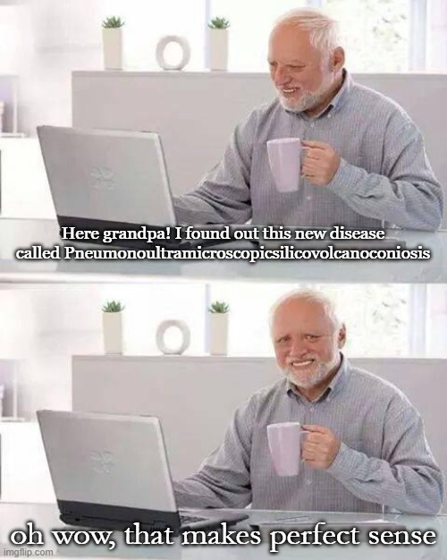 Hide the Pain Harold Meme | Here grandpa! I found out this new disease called Pneumonoultramicroscopicsilicovolcanoconiosis; oh wow, that makes perfect sense | image tagged in memes,hide the pain harold | made w/ Imgflip meme maker