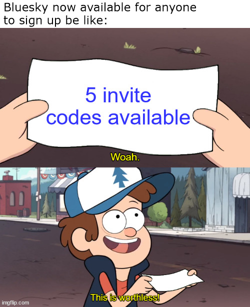 Accurate. But please go sign up anyway, unless you're just gonna be a jerk on there. | Bluesky now available for anyone
to sign up be like:; 5 invite codes available | image tagged in this is worthless,bluesky,social media,memes | made w/ Imgflip meme maker
