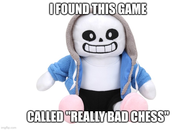 You should download this game, NOW!! | I FOUND THIS GAME; CALLED "REALLY BAD CHESS" | image tagged in sans undertale | made w/ Imgflip meme maker