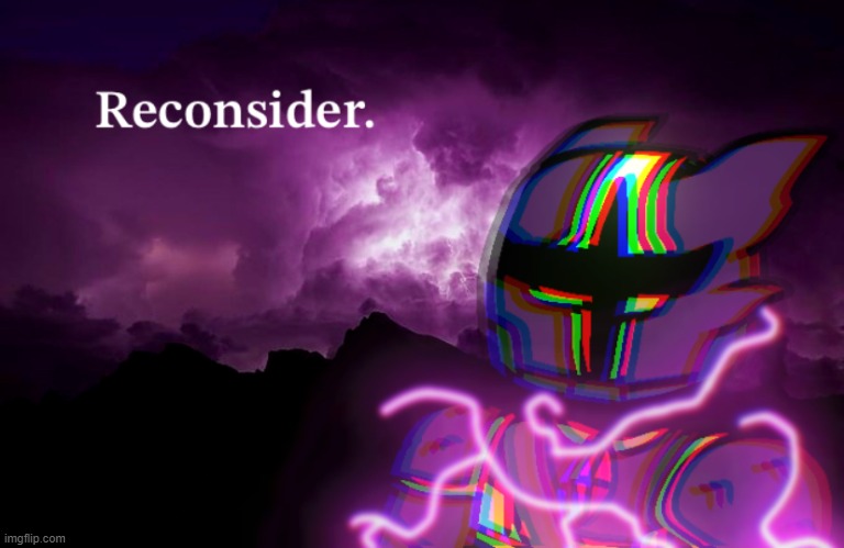 reconsider. | image tagged in reconsider | made w/ Imgflip meme maker