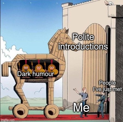 This is me | Polite introductions; Dark humour; People I’ve just met; Me | image tagged in trojan horse,allow us to introduce ourselves,conversation,dark humour | made w/ Imgflip meme maker