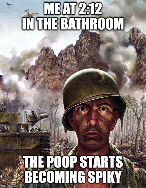 1000 yard stare | ME AT 2:12 IN THE BATHROOM; THE POOP STARTS BECOMING SPIKY | image tagged in 1000 yard stare | made w/ Imgflip meme maker