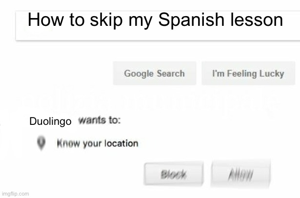 would like to know your location | How to skip my Spanish lesson; Duolingo | image tagged in would like to know your location | made w/ Imgflip meme maker