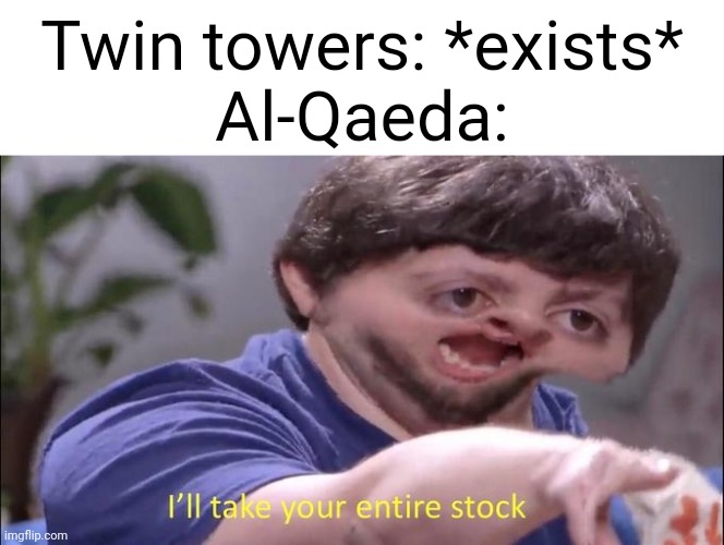 Eh | Twin towers: *exists*
Al-Qaeda: | image tagged in i'll take your entire stock,9/11 | made w/ Imgflip meme maker