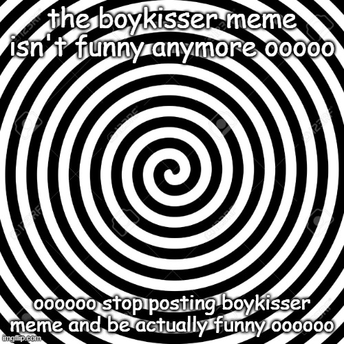 yeah you will not post unfunny femboy memes anymore | the boykisser meme isn't funny anymore ooooo; oooooo stop posting boykisser meme and be actually funny oooooo | image tagged in hypnosis spiral | made w/ Imgflip meme maker
