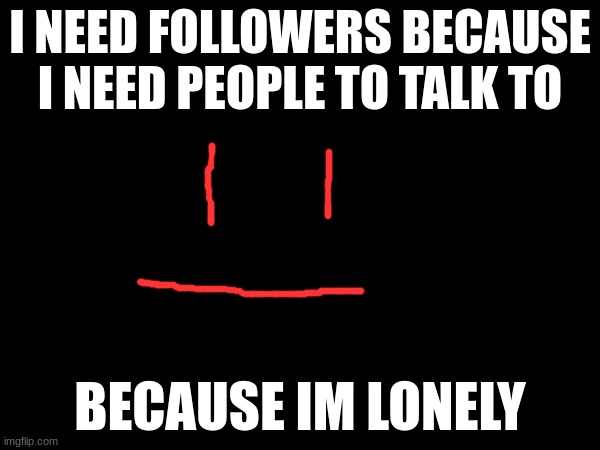I NEED FOLLOWERS BECAUSE I NEED PEOPLE TO TALK TO; BECAUSE IM LONELY | image tagged in two buttons | made w/ Imgflip meme maker