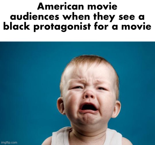 And when the protagonist is white, they complain that there won’t be enough black representation in the movie | American movie audiences when they see a black protagonist for a movie | image tagged in baby crying | made w/ Imgflip meme maker