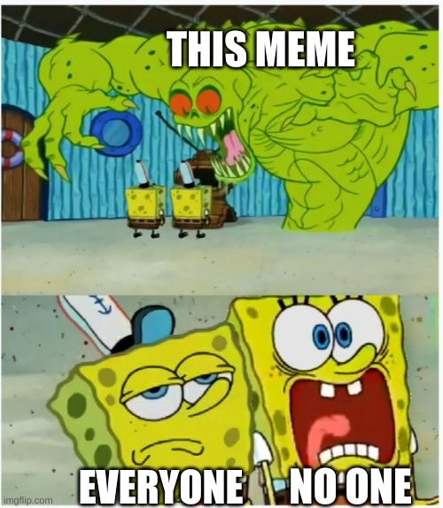 SpongeBob SquarePants scared but also not scared | THIS MEME EVERYONE NO ONE | image tagged in spongebob squarepants scared but also not scared | made w/ Imgflip meme maker