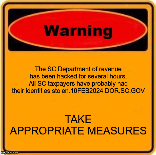 Warning Sign Meme | The SC Department of revenue has been hacked for several hours. All SC taxpayers have probably had their identities stolen.10FEB2024 DOR.SC.GOV; TAKE APPROPRIATE MEASURES | image tagged in memes,warning sign | made w/ Imgflip meme maker