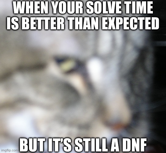 oooooooof | WHEN YOUR SOLVE TIME IS BETTER THAN EXPECTED; BUT IT’S STILL A DNF | image tagged in cat side eye | made w/ Imgflip meme maker