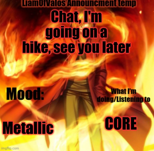 Core | Chat, I'm going on a hike, see you later; Metallic; CORE | image tagged in liamofvalos announcement temp | made w/ Imgflip meme maker