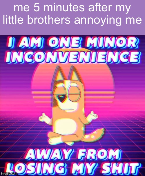 its an impressive amount of time, especially with adhd. (for me) | me 5 minutes after my little brothers annoying me | image tagged in family,annoyed | made w/ Imgflip meme maker