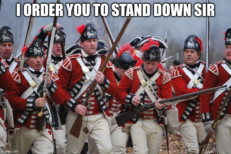redcoats | I ORDER YOU TO STAND DOWN SIR | image tagged in redcoats | made w/ Imgflip meme maker