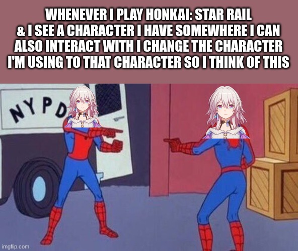 Does anybody else do this | WHENEVER I PLAY HONKAI: STAR RAIL & I SEE A CHARACTER I HAVE SOMEWHERE I CAN ALSO INTERACT WITH I CHANGE THE CHARACTER I'M USING TO THAT CHARACTER SO I THINK OF THIS | image tagged in spiderman pointing at spiderman | made w/ Imgflip meme maker