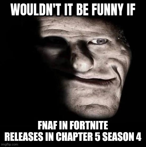 Wouldn't it be funny if x | FNAF IN FORTNITE RELEASES IN CHAPTER 5 SEASON 4 | image tagged in wouldn't it be funny if x | made w/ Imgflip meme maker