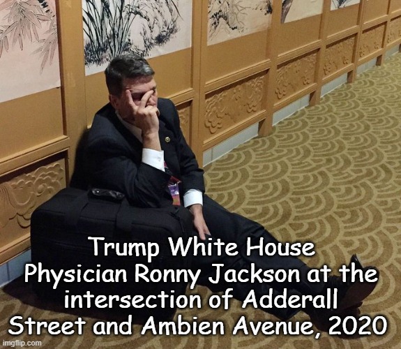 trump for prison | Trump White House Physician Ronny Jackson at the intersection of Adderall Street and Ambien Avenue, 2020 | made w/ Imgflip meme maker