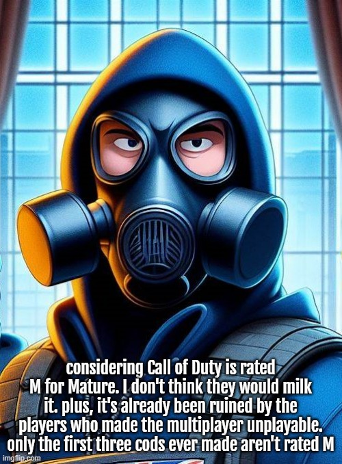 Annoyed Gas Mask Guy | considering Call of Duty is rated M for Mature. I don't think they would milk it. plus, it's already been ruined by the players who made the | image tagged in annoyed gas mask guy | made w/ Imgflip meme maker