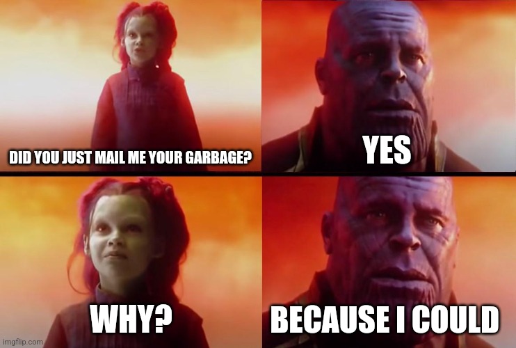 Did you seriously mail me your garbage?!?!? | DID YOU JUST MAIL ME YOUR GARBAGE? YES; WHY? BECAUSE I COULD | image tagged in thanos what did it cost,jpfan102504 | made w/ Imgflip meme maker