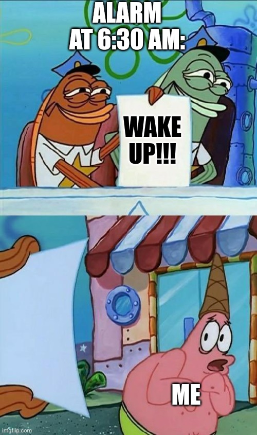 Wake up!!! | ALARM AT 6:30 AM:; WAKE UP!!! ME | image tagged in scared patrick,relatable,jpfan102504 | made w/ Imgflip meme maker