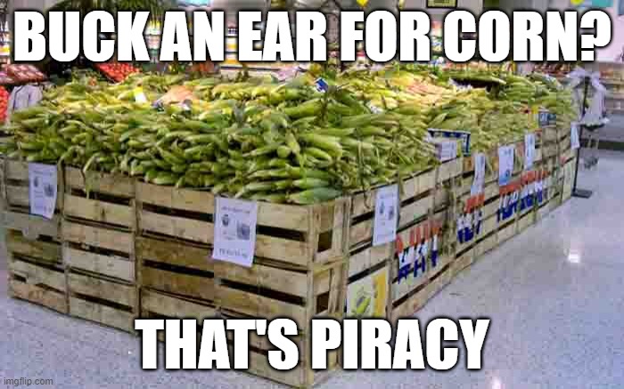 meme by Brad one dollar for an ear of corn is piracy | BUCK AN EAR FOR CORN? THAT'S PIRACY | image tagged in fun,corn,funny meme,humor,funny | made w/ Imgflip meme maker