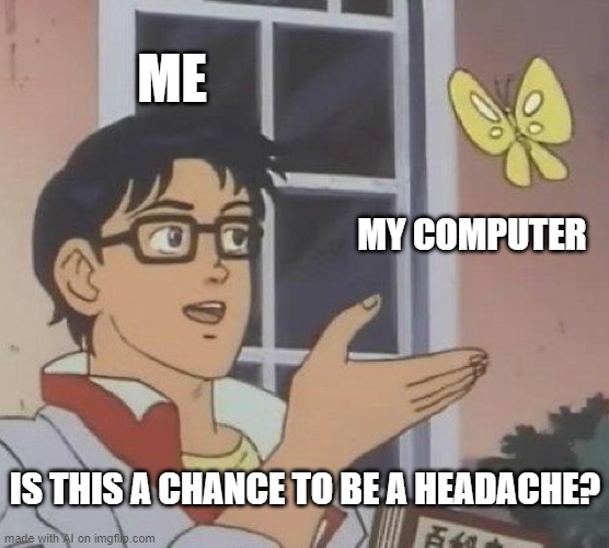 Is This A Pigeon | ME; MY COMPUTER; IS THIS A CHANCE TO BE A HEADACHE? | image tagged in memes,is this a pigeon | made w/ Imgflip meme maker