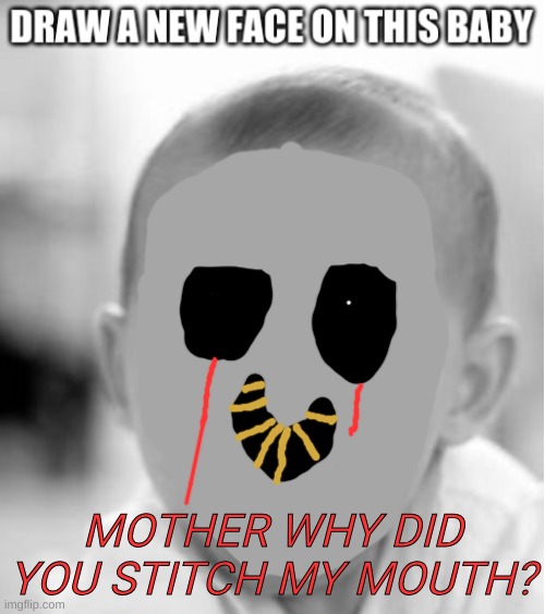 SO CUTE!!!!!!! | MOTHER WHY DID YOU STITCH MY MOUTH? | image tagged in draw a new face | made w/ Imgflip meme maker