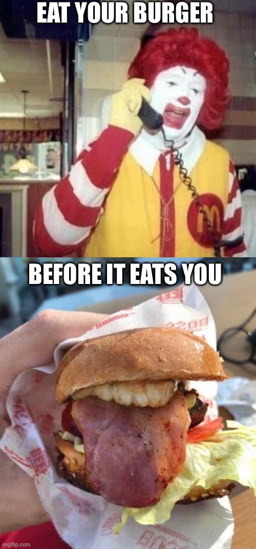 Burger | EAT YOUR BURGER; BEFORE IT EATS YOU | image tagged in ronald mcdonald temp,burger | made w/ Imgflip meme maker