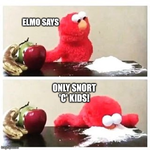 elmo cocaine | ELMO SAYS ONLY SNORT 'C' KIDS! | image tagged in elmo cocaine | made w/ Imgflip meme maker