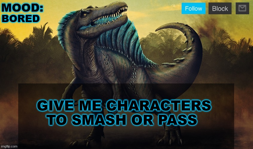 JPSpinoSaurus template 2024 v2 | BORED; GIVE ME CHARACTERS TO SMASH OR PASS | image tagged in jpspinosaurus template 2024 v2 | made w/ Imgflip meme maker