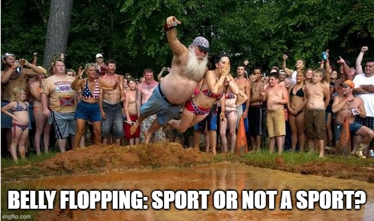 meme by Brad is bellyflopping a sport? | BELLY FLOPPING: SPORT OR NOT A SPORT? | image tagged in sport,extreme sports,funny meme,humor,funny | made w/ Imgflip meme maker